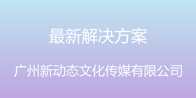 最新解决方案 - 广州新动态文化传媒有限公司