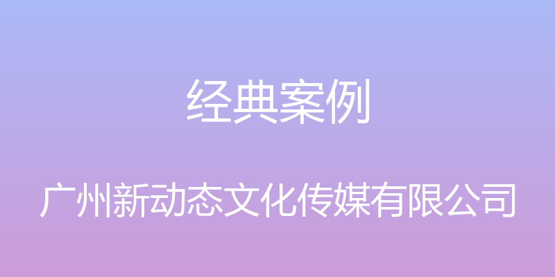 经典案例 - 广州新动态文化传媒有限公司