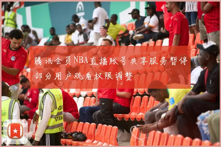 腾讯会员NBA直播账号共享服务暂停部分用户观看权限调整
