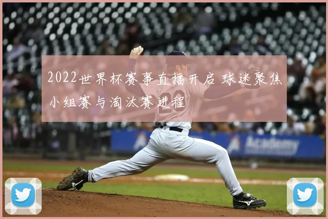 2022世界杯赛事直播开启 球迷聚焦小组赛与淘汰赛进程