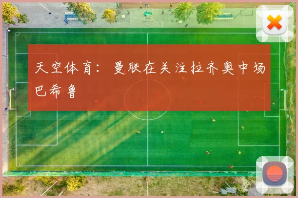 天空体育：曼联在关注拉齐奥中场巴希鲁
