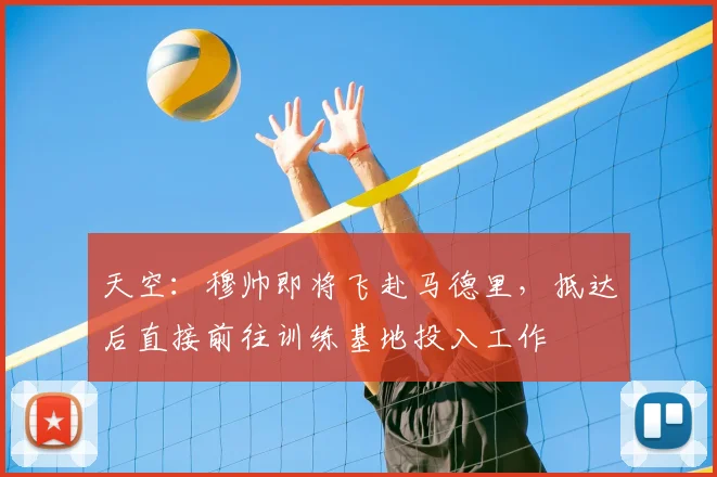 天空：穆帅即将飞赴马德里，抵达后直接前往训练基地投入工作