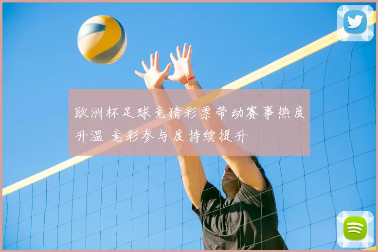 欧洲杯足球竞猜彩票带动赛事热度升温 竞彩参与度持续提升