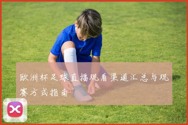 欧洲杯足球直播观看渠道汇总与观赛方式指南