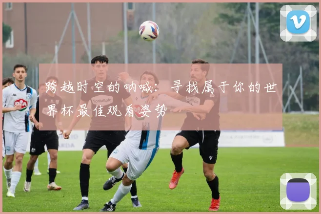 跨越时空的呐喊：寻找属于你的世界杯最佳观看姿势
