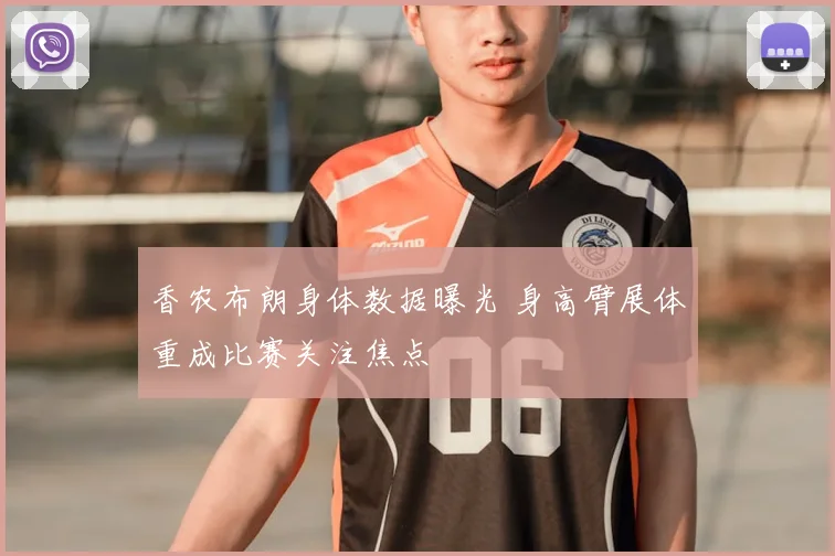 香农布朗身体数据曝光 身高臂展体重成比赛关注焦点