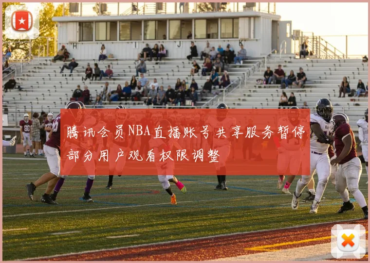 腾讯会员NBA直播账号共享服务暂停部分用户观看权限调整
