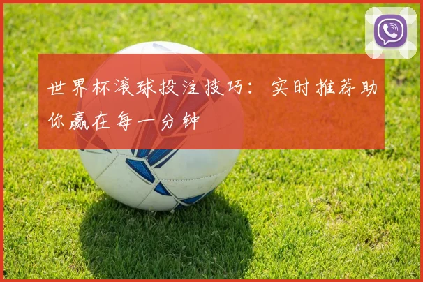 世界杯滚球投注技巧：实时推荐助你赢在每一分钟