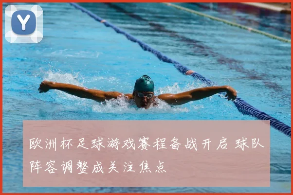 欧洲杯足球游戏赛程备战开启 球队阵容调整成关注焦点