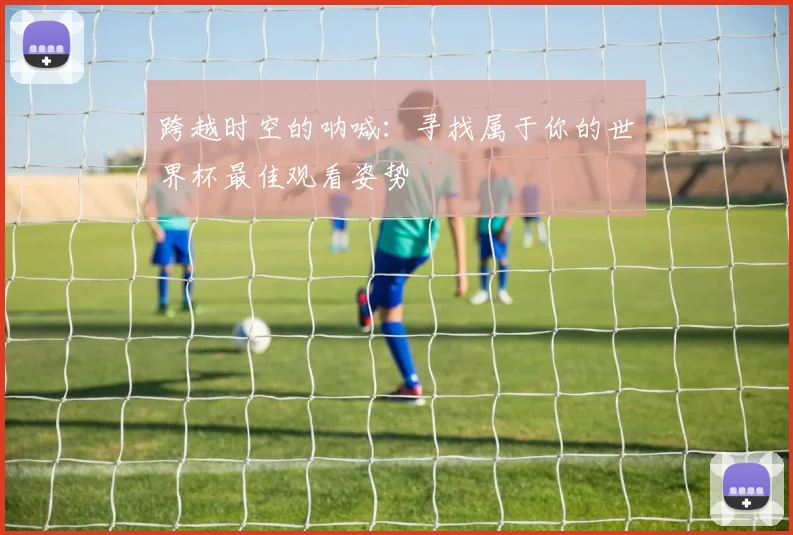 跨越时空的呐喊:寻找属于你的世界杯最佳观看姿势