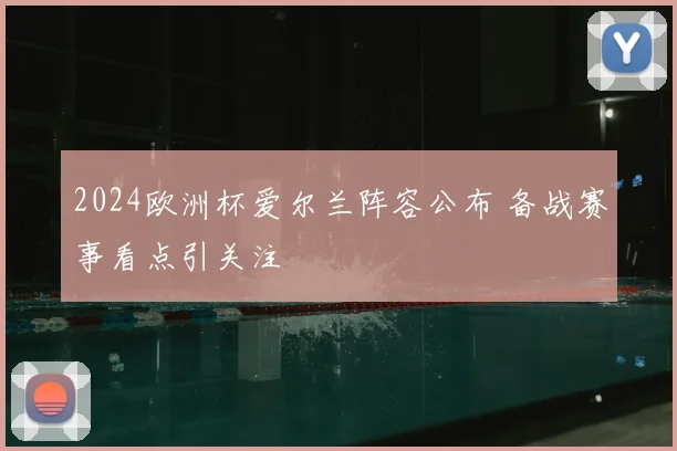 2024欧洲杯爱尔兰阵容公布 备战赛事看点引关注