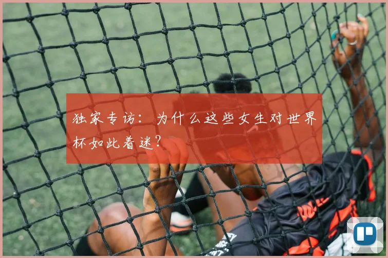 独家专访：为什么这些女生对世界杯如此着迷？