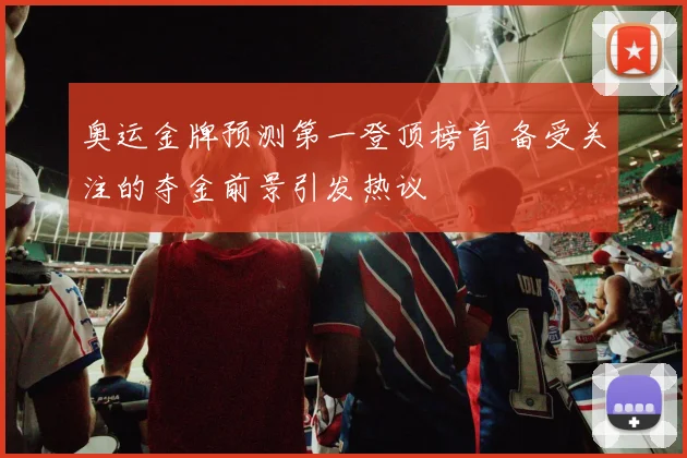 奥运金牌预测第一登顶榜首 备受关注的夺金前景引发热议