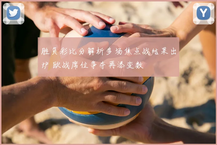 胜负彩比分解析多场焦点战结果出炉 欧战席位争夺再添变数