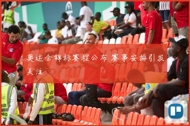 奥运会锦标赛程公布 赛事安排引发关注
