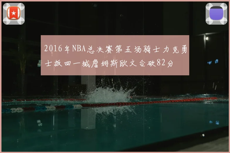2016年NBA总决赛第五场骑士力克勇士扳回一城詹姆斯欧文合砍82分
