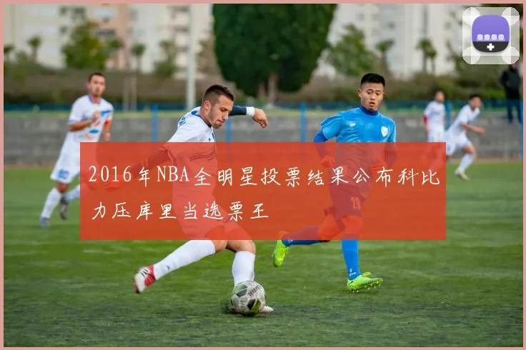 2016年NBA全明星投票结果公布科比力压库里当选票王