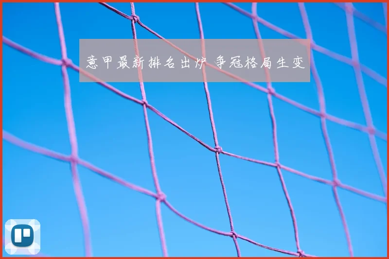 意甲最新排名出炉 争冠格局生变