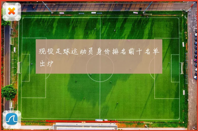 现役足球运动员身价排名前十名单出炉