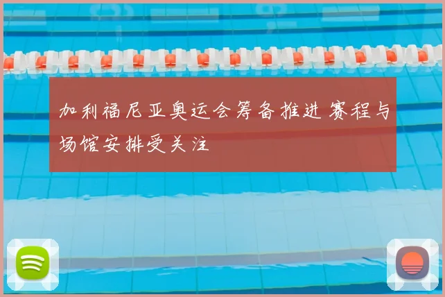 加利福尼亚奥运会筹备推进 赛程与场馆安排受关注