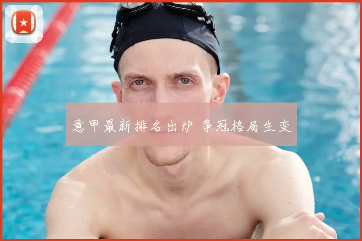意甲最新排名出炉 争冠格局生变
