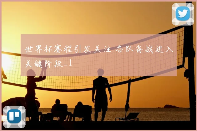 世界杯赛程引发关注 各队备战进入关键阶段_1