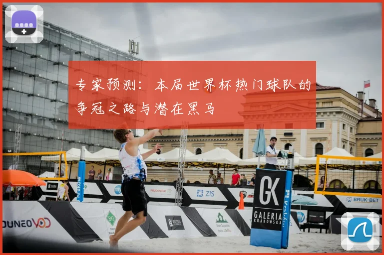 专家预测：本届世界杯热门球队的争冠之路与潜在黑马