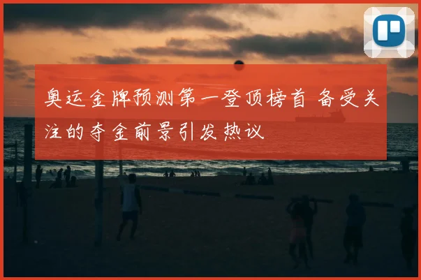 奥运金牌预测第一登顶榜首 备受关注的夺金前景引发热议