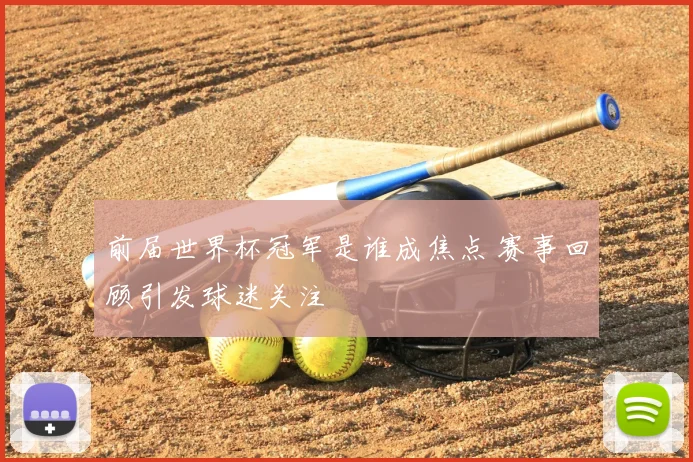 前届世界杯冠军是谁成焦点 赛事回顾引发球迷关注