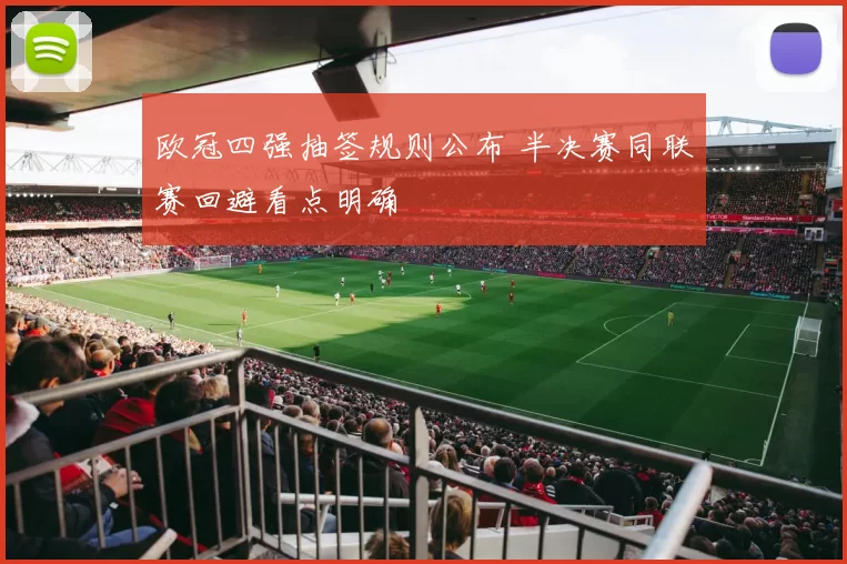 欧冠四强抽签规则公布 半决赛同联赛回避看点明确