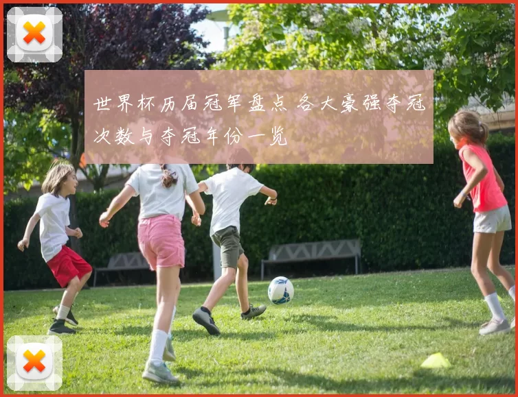 世界杯历届冠军盘点 各大豪强夺冠次数与夺冠年份一览