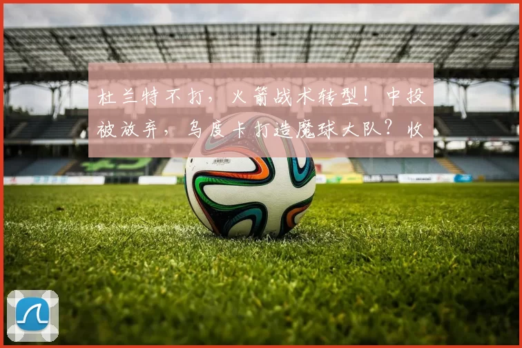 杜兰特不打，火箭战术转型！中投被放弃，乌度卡打造魔球大队？收效甚微