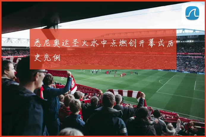 悉尼奥运圣火水中点燃创开幕式历史先例