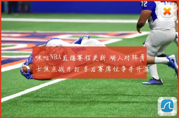 咪咕NBA直播赛程更新 湖人对阵勇士焦点战开打 季后赛席位争夺升温
