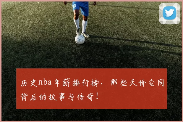 历史nba年薪排行榜，那些天价合同背后的故事与传奇！