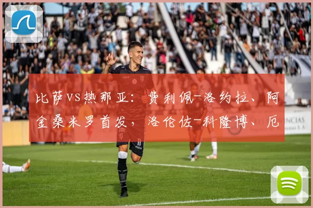 比萨vs热那亚：费利佩-洛约拉、阿金桑米罗首发，洛伦佐-科隆博、厄斯蒂高出战