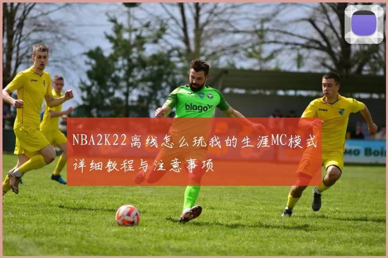 NBA2K22离线怎么玩我的生涯MC模式详细教程与注意事项