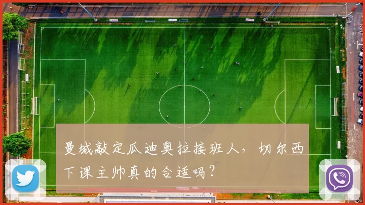 曼城敲定瓜迪奥拉接班人，切尔西下课主帅真的合适吗？