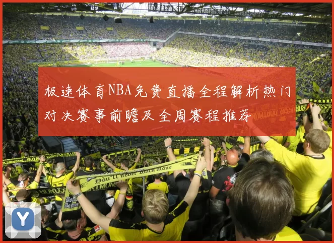 极速体育NBA免费直播全程解析热门对决赛事前瞻及全周赛程推荐