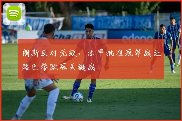 朗斯反对无效，法甲批准冠军战让路巴黎欧冠关键战