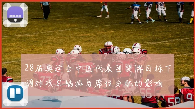 28届奥运会中国代表团奖牌目标下调对项目编排与席位分配的影响