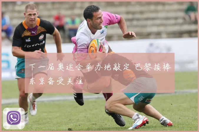 下一届奥运会举办地敲定 巴黎接棒东京备受关注