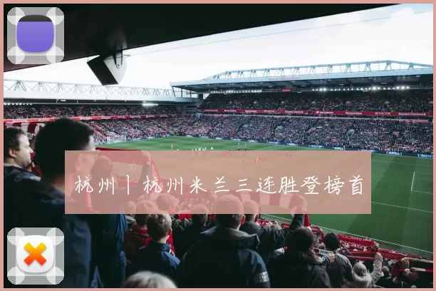 杭州丨杭州米兰三连胜登榜首