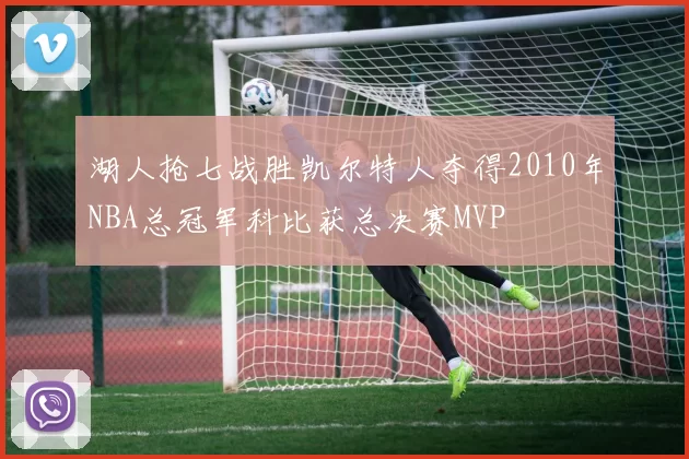 湖人抢七战胜凯尔特人夺得2010年NBA总冠军科比获总决赛MVP