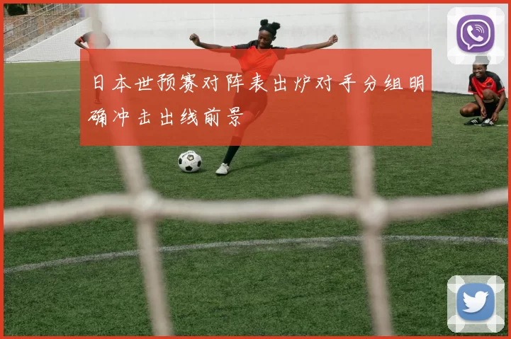 日本世预赛对阵表出炉对手分组明确冲击出线前景
