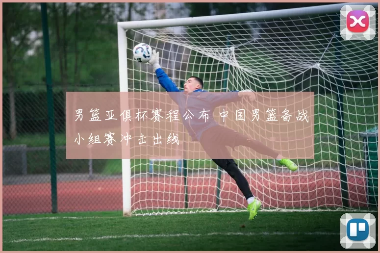 男篮亚俱杯赛程公布 中国男篮备战小组赛冲击出线