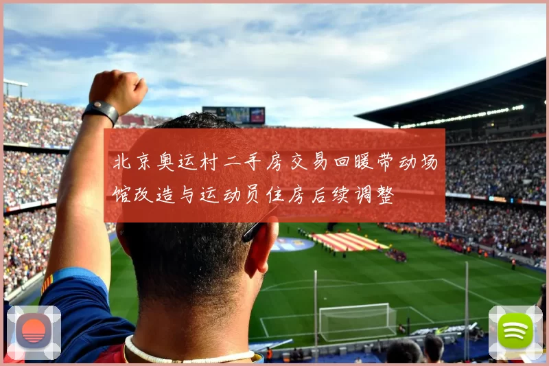 北京奥运村二手房交易回暖带动场馆改造与运动员住房后续调整