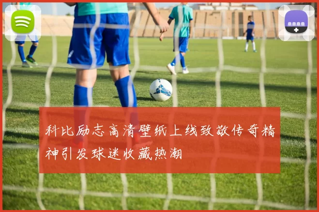 科比励志高清壁纸上线致敬传奇精神引发球迷收藏热潮