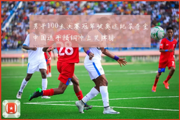 男子100米决赛冠军破奥运纪录夺金中国选手摘铜冲击奖牌榜