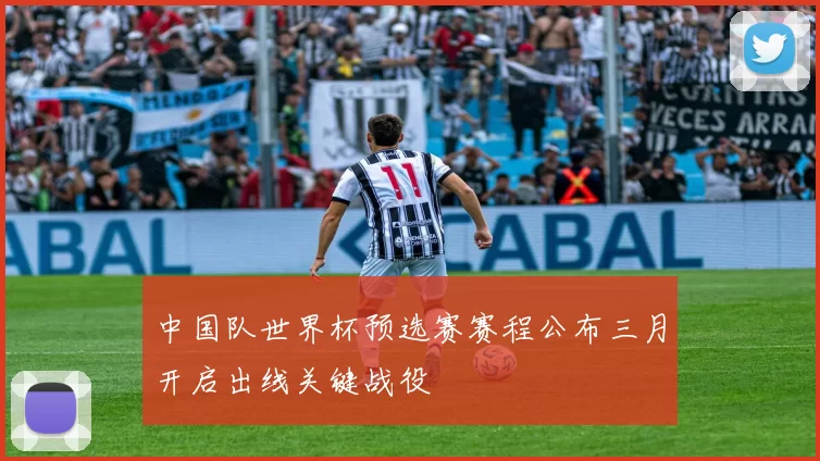 中国队世界杯预选赛赛程公布三月开启出线关键战役
